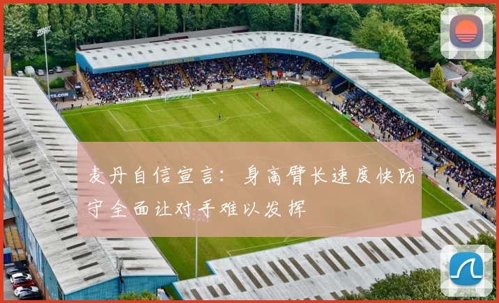 麦丹自信宣言：身高臂长速度快防守全面让对手难以发挥