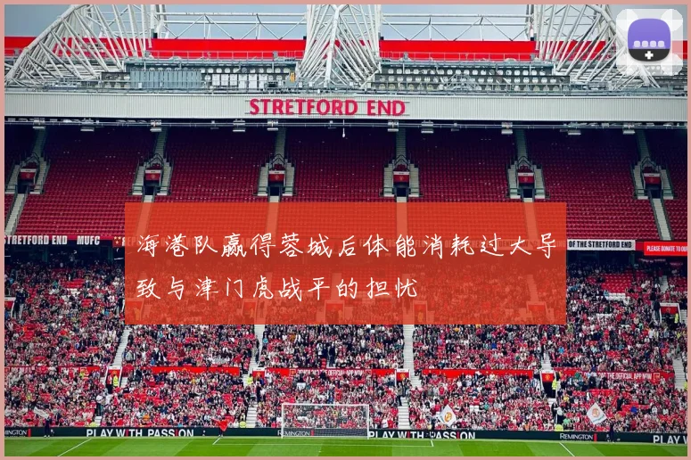 海港队赢得蓉城后体能消耗过大导致与津门虎战平的担忧