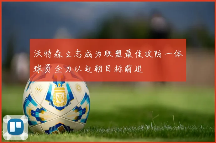 沃特森立志成为联盟最佳攻防一体球员全力以赴朝目标前进