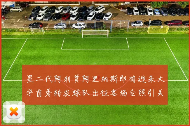 星二代阿利贾阿里纳斯即将迎来大学首秀转发球队出征客场合照引关注