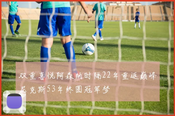 双重喜悦阿森纳时隔22年重返巅峰尼克斯53年终圆冠军梦