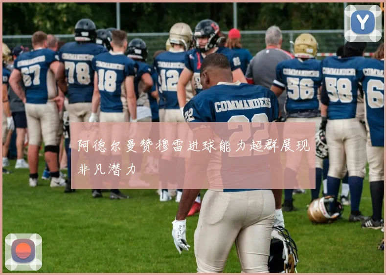 阿德尔曼赞穆雷进球能力超群展现非凡潜力
