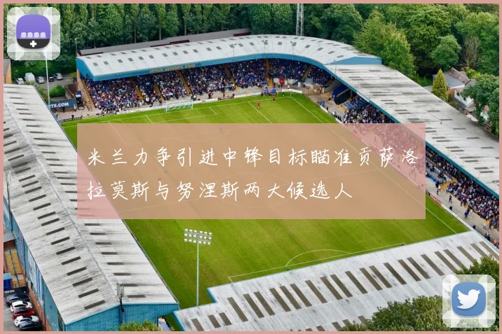 米兰力争引进中锋目标瞄准贡萨洛拉莫斯与努涅斯两大候选人