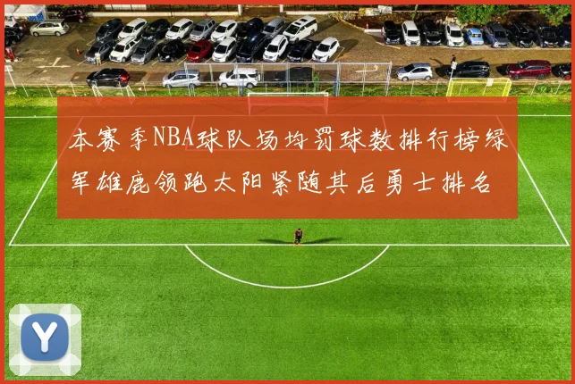 本赛季NBA球队场均罚球数排行榜绿军雄鹿领跑太阳紧随其后勇士排名第九