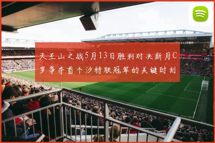 天王山之战5月13日胜利对决新月C罗争夺首个沙特联冠军的关键时刻